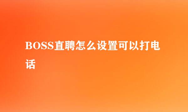 BOSS直聘怎么设置可以打电话