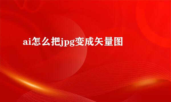 ai怎么把jpg变成矢量图