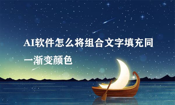 AI软件怎么将组合文字填充同一渐变颜色