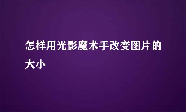 怎样用光影魔术手改变图片的大小