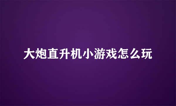 大炮直升机小游戏怎么玩