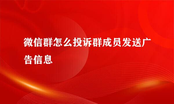 微信群怎么投诉群成员发送广告信息