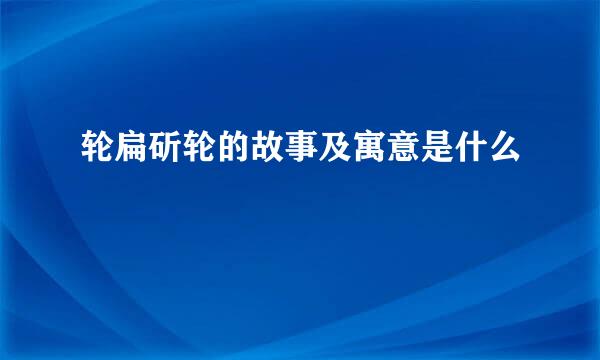 轮扁斫轮的故事及寓意是什么