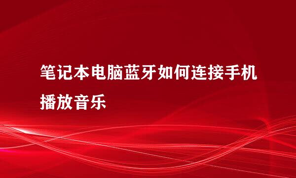 笔记本电脑蓝牙如何连接手机播放音乐