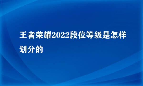 王者荣耀2022段位等级是怎样划分的