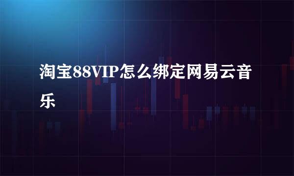 淘宝88VIP怎么绑定网易云音乐