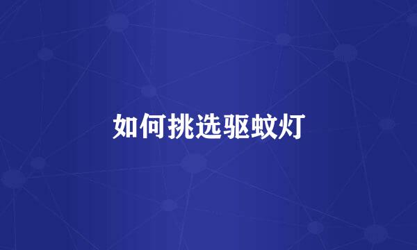 如何挑选驱蚊灯
