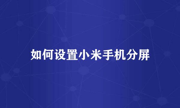 如何设置小米手机分屏