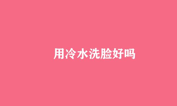 ​用冷水洗脸好吗