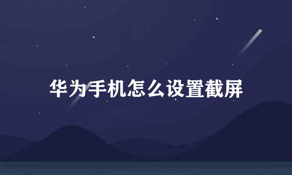 华为手机怎么设置截屏