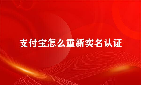 支付宝怎么重新实名认证
