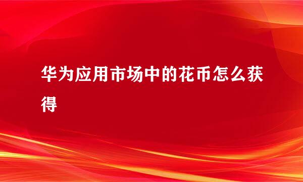 华为应用市场中的花币怎么获得