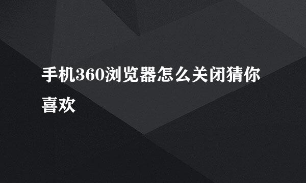 手机360浏览器怎么关闭猜你喜欢