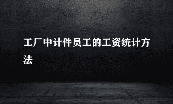 工厂中计件员工的工资统计方法