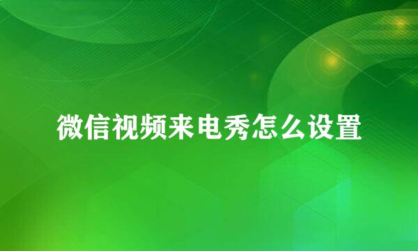 微信视频来电秀怎么设置