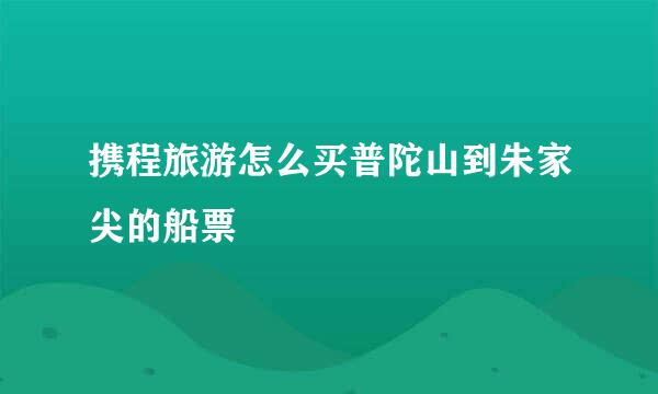 携程旅游怎么买普陀山到朱家尖的船票