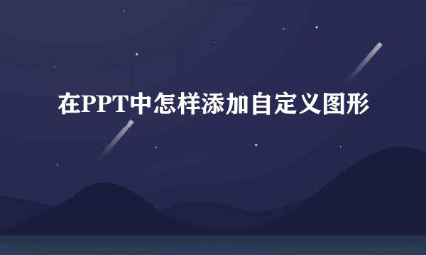 在PPT中怎样添加自定义图形