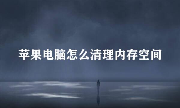 苹果电脑怎么清理内存空间