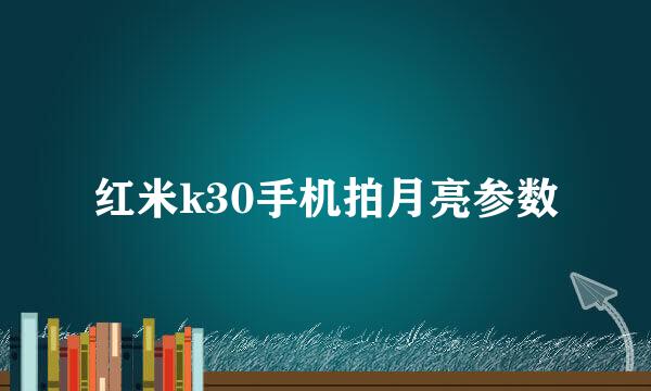 红米k30手机拍月亮参数