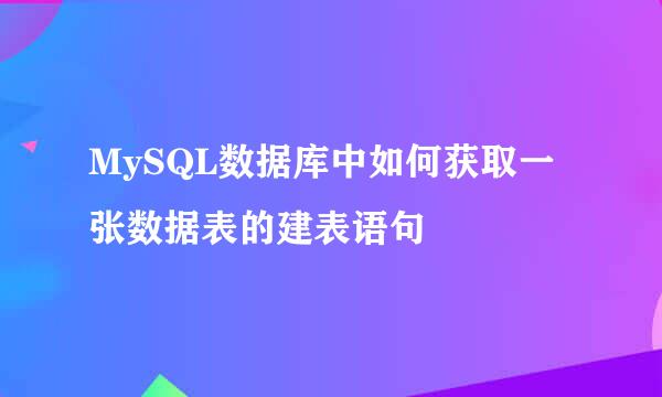 MySQL数据库中如何获取一张数据表的建表语句