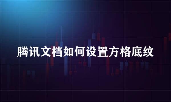 腾讯文档如何设置方格底纹