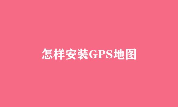怎样安装GPS地图