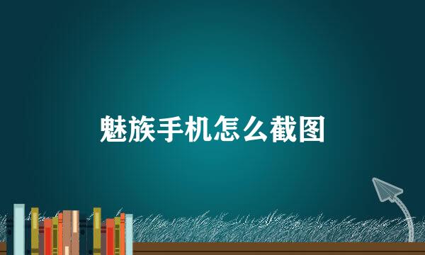 魅族手机怎么截图