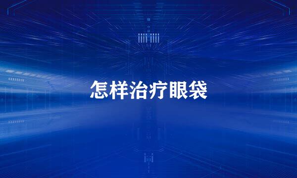 怎样治疗眼袋