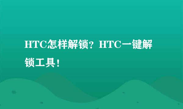 HTC怎样解锁？HTC一键解锁工具！
