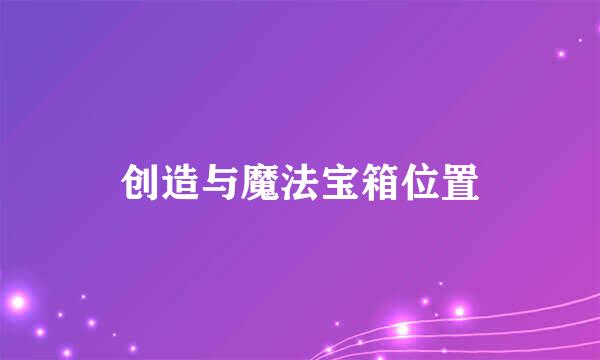 创造与魔法宝箱位置