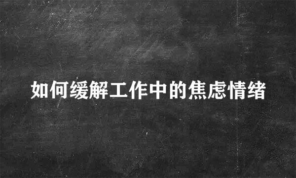 如何缓解工作中的焦虑情绪