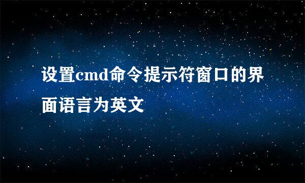 设置cmd命令提示符窗口的界面语言为英文