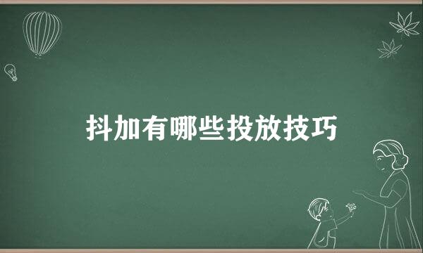 抖加有哪些投放技巧