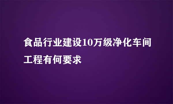 食品行业建设10万级净化车间工程有何要求