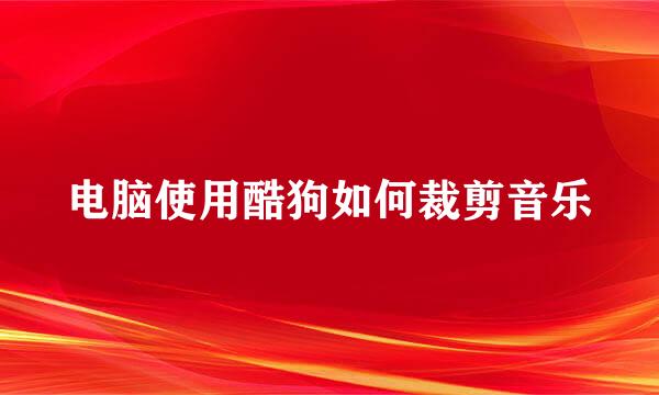 电脑使用酷狗如何裁剪音乐