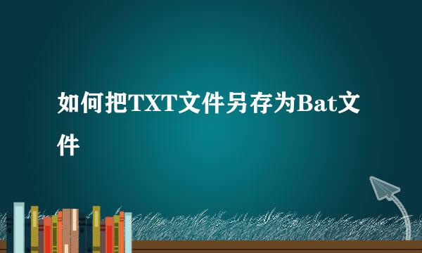 如何把TXT文件另存为Bat文件