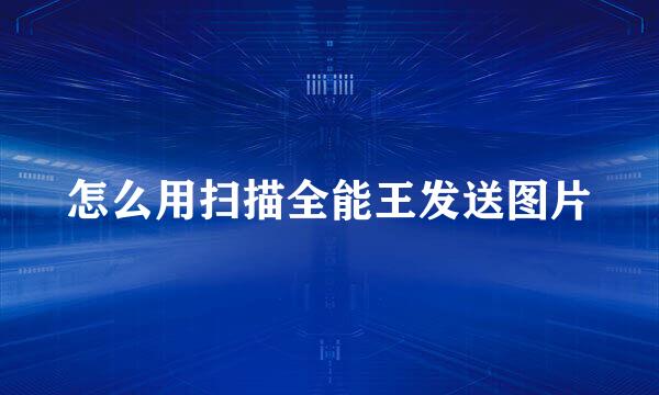 怎么用扫描全能王发送图片