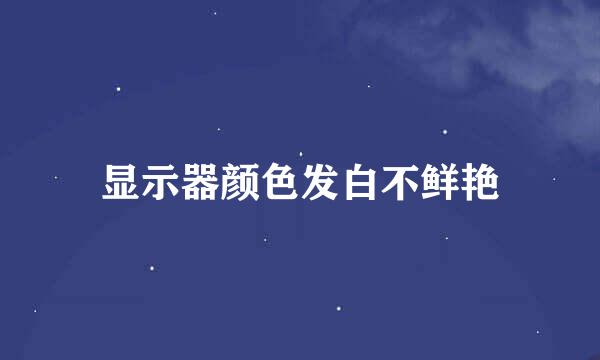 显示器颜色发白不鲜艳