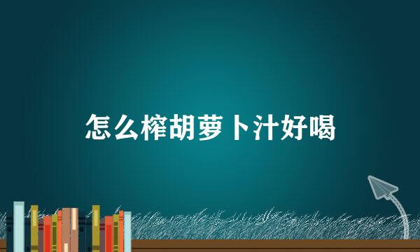 怎么榨胡萝卜汁好喝