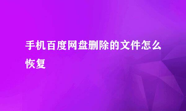手机百度网盘删除的文件怎么恢复