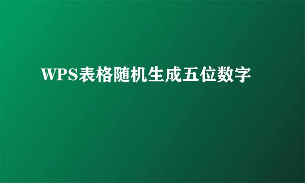 WPS表格随机生成五位数字