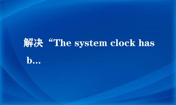 解决“The system clock has been set back...