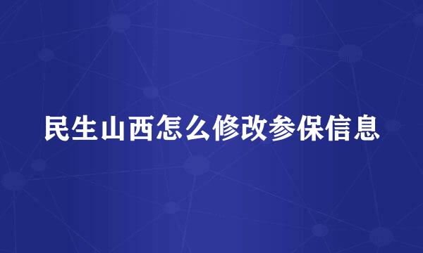 民生山西怎么修改参保信息
