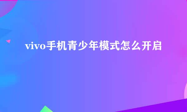 vivo手机青少年模式怎么开启
