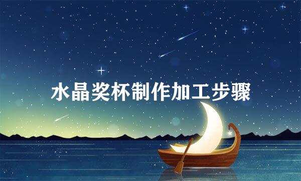 水晶奖杯制作加工步骤
