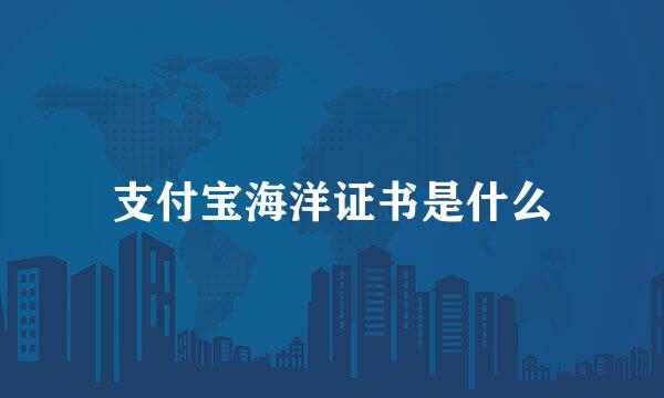 支付宝海洋证书是什么