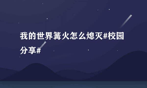 我的世界篝火怎么熄灭#校园分享#