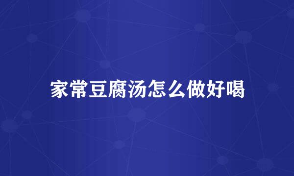 家常豆腐汤怎么做好喝