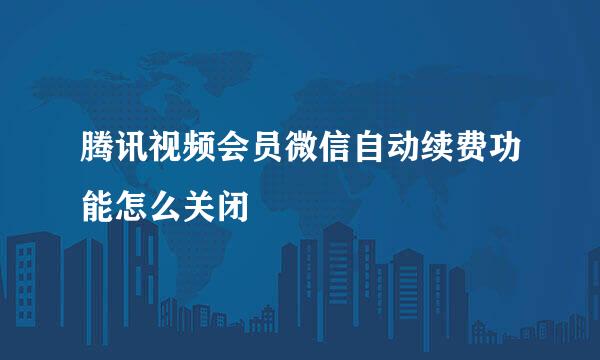 腾讯视频会员微信自动续费功能怎么关闭