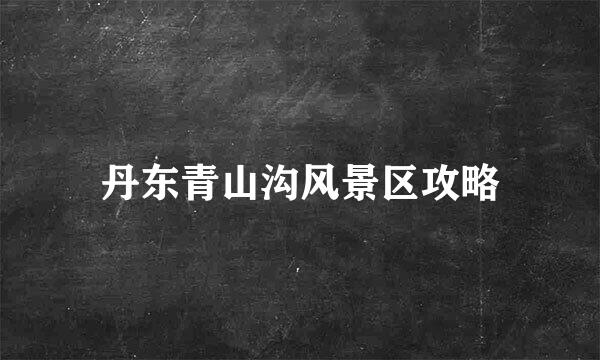 丹东青山沟风景区攻略